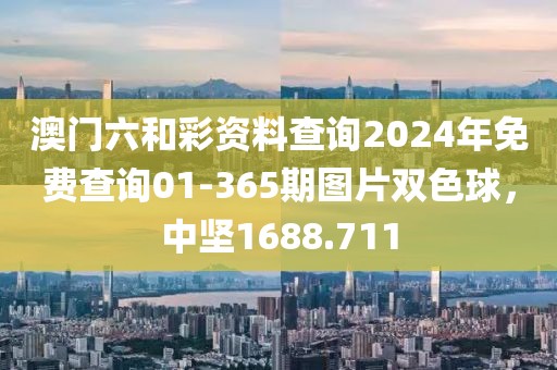 澳门六和彩资料查询2024年免费查询01-365期图片双色球，中坚1688.711