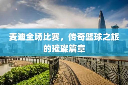 麦迪全场比赛，传奇篮球之旅的璀璨篇章