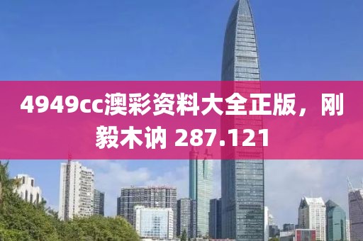 4949cc澳彩资料大全正版，刚毅木讷 287.121