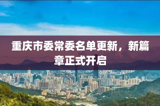重庆市委常委名单更新，新篇章正式开启