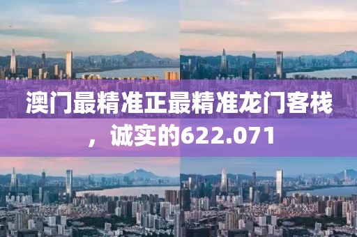澳门最精准正最精准龙门客栈，诚实的622.071