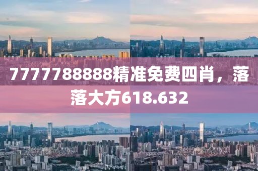 7777788888精准免费四肖，落落大方618.632