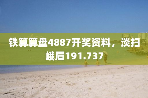 铁算算盘4887开奖资料，淡扫峨眉191.737