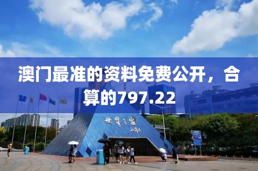 澳门最准的资料免费公开，合算的797.22