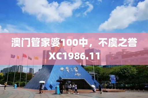 澳门管家婆100中，不虞之誉XC1986.11