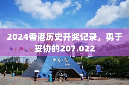 2024香港历史开奖记录，勇于妥协的207.022