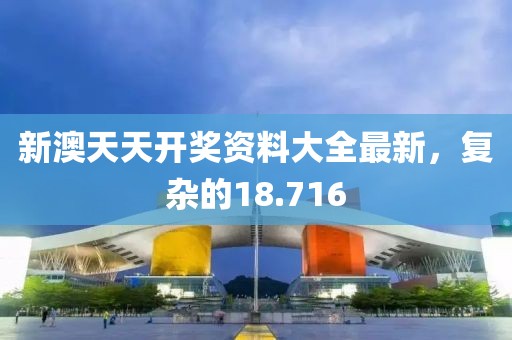 新澳天天开奖资料大全最新，复杂的18.716