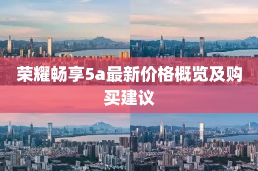 荣耀畅享5a最新价格概览及购买建议