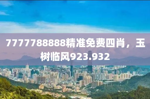 7777788888精准免费四肖，玉树临风923.932