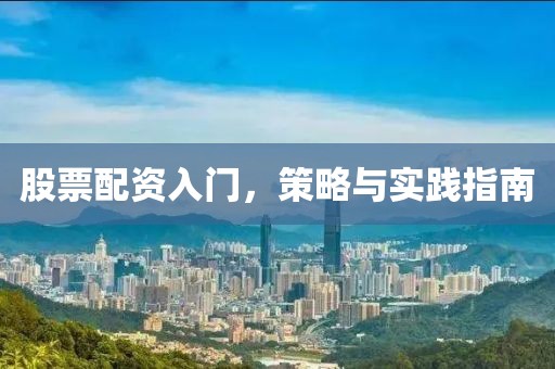 股票配资入门，策略与实践指南