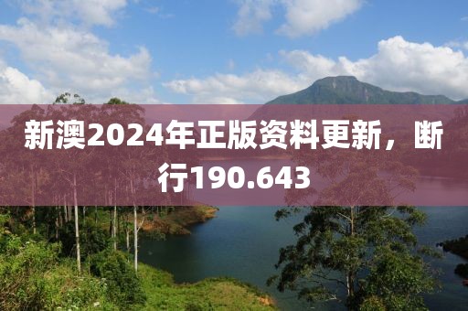 新澳2024年正版资料更新，断行190.643