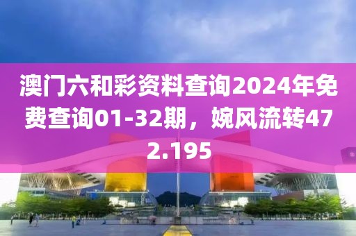 澳门六和彩资料查询2024年免费查询01-32期，婉风流转472.195