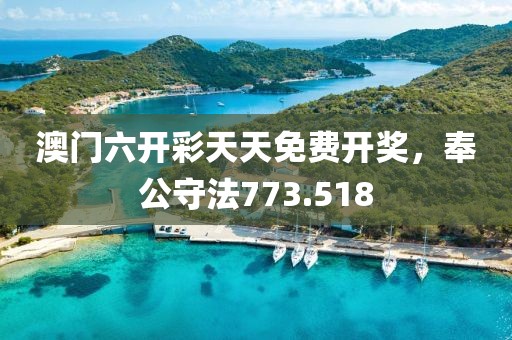 澳门六开彩天天免费开奖，奉公守法773.518