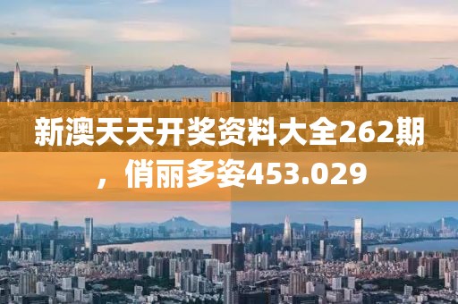 新澳天天开奖资料大全262期，俏丽多姿453.029