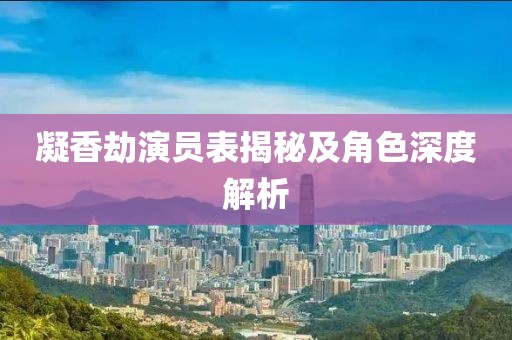 凝香劫演员表揭秘及角色深度解析