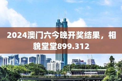 2024澳门六今晚开奖结果，相貌堂堂899.312