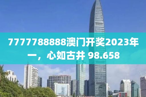 7777788888澳门开奖2023年一，心如古井 98.658