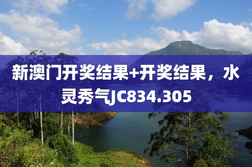 新澳门开奖结果+开奖结果，水灵秀气JC834.305