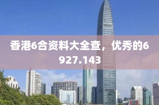 香港6合资料大全查，优秀的6927.143