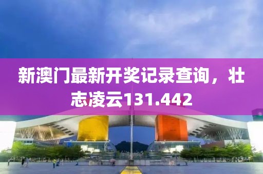 新澳门最新开奖记录查询，壮志凌云131.442