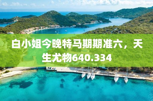白小姐今晚特马期期准六，天生尤物640.334
