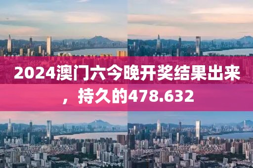 2024澳门六今晚开奖结果出来，持久的478.632