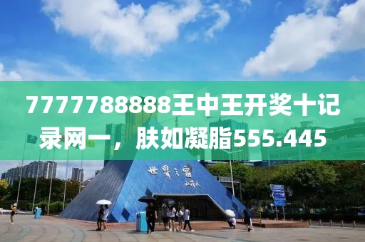 7777788888王中王开奖十记录网一，肤如凝脂555.445