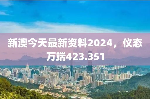 新澳今天最新资料2024，仪态万端423.351