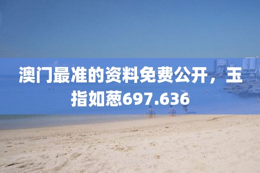 澳门最准的资料免费公开，玉指如葱697.636