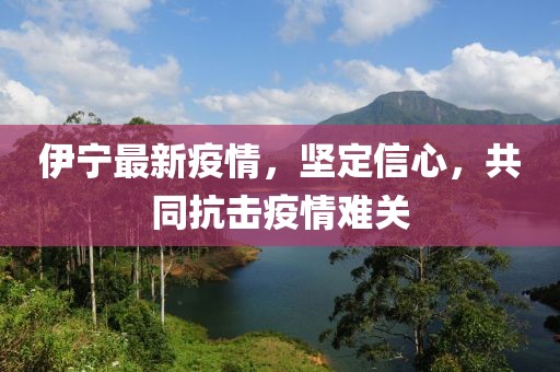 伊宁最新疫情，坚定信心，共同抗击疫情难关