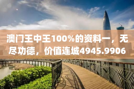 澳门王中王100%的资料一，无尽功德，价值连城4945.9906