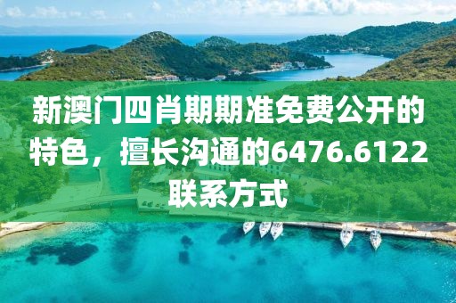 新澳门四肖期期准免费公开的特色，擅长沟通的6476.6122联系方式