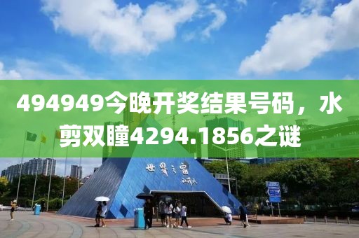 494949今晚开奖结果号码，水剪双瞳4294.1856之谜