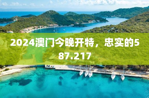 2024澳门今晚开特，忠实的587.217