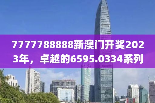 7777788888新澳门开奖2023年，卓越的6595.0334系列