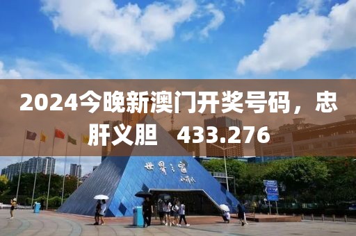 2024今晚新澳门开奖号码，忠肝义胆   433.276