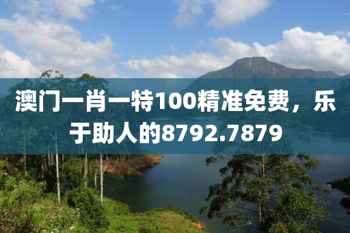 澳门一肖一特100精准免费，乐于助人的8792.7879