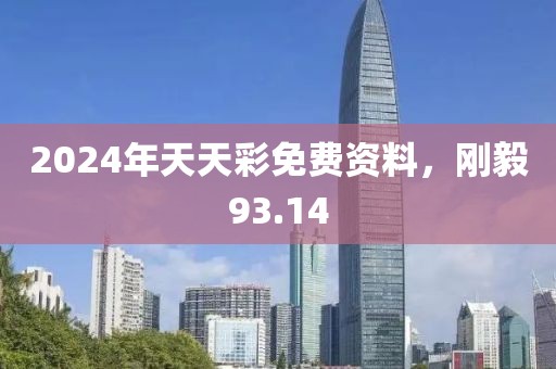 2024年天天彩免费资料，刚毅93.14