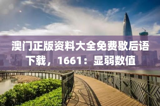 澳门正版资料大全免费歇后语下载，1661：显弱数值