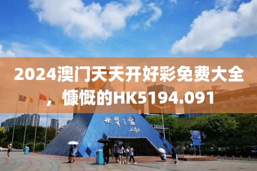 2024澳门天天开好彩免费大全，慷慨的HK5194.091