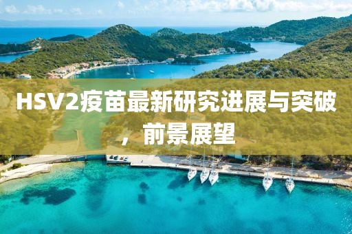 HSV2疫苗最新研究进展与突破，前景展望