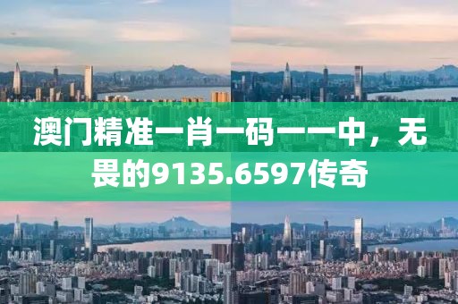 澳门精准一肖一码一一中，无畏的9135.6597传奇