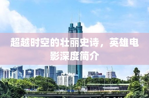 超越时空的壮丽史诗，英雄电影深度简介