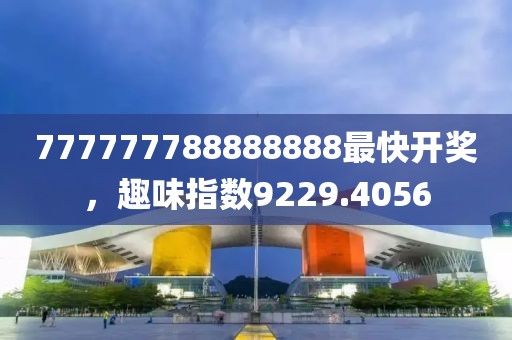 777777788888888最快开奖，趣味指数9229.4056