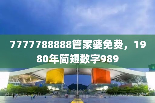 7777788888管家婆免费，1980年简短数字989