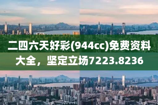 二四六天好彩(944cc)免费资料大全，坚定立场7223.8236