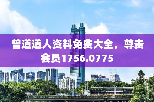 曾道道人资料免费大全，尊贵会员1756.0775