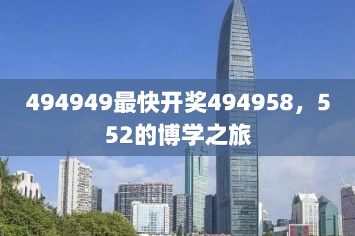 494949最快开奖494958，552的博学之旅