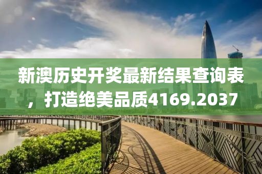 新澳历史开奖最新结果查询表，打造绝美品质4169.2037