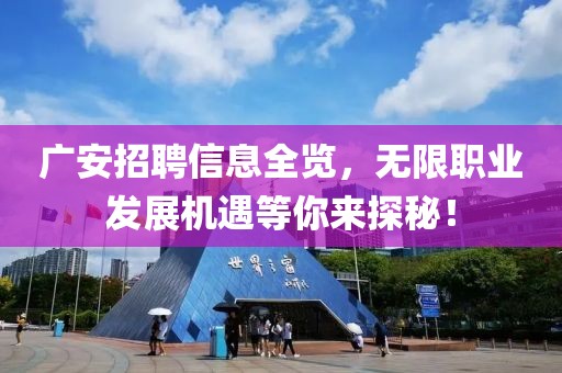 广安招聘信息全览，无限职业发展机遇等你来探秘！